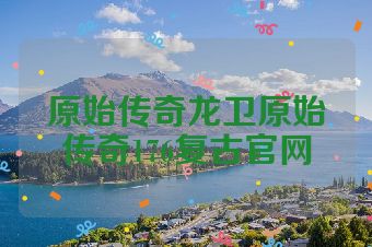 原始传奇龙卫原始传奇176复古官网