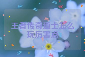 王者传奇道士怎么玩厉害点