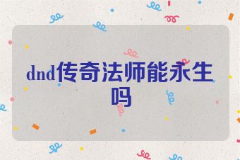dnd传奇法师能永生吗