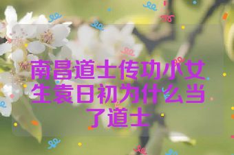 南昌道士传功小女生袁日初为什么当了道士