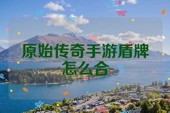 原始传奇手游盾牌怎么合