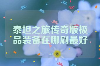 泰坦之旅传奇版极品装备在哪刷最好