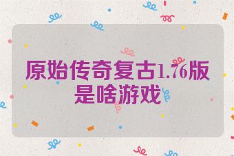 原始传奇复古1.76版是啥游戏