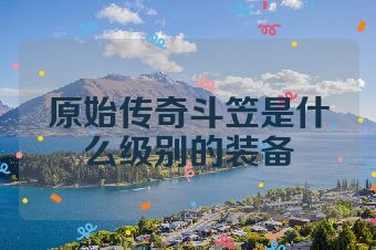 原始传奇斗笠是什么级别的装备