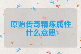 原始传奇精炼属性什么意思