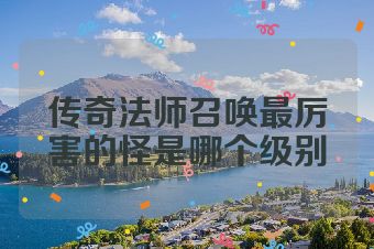 传奇法师召唤最厉害的怪是哪个级别