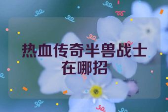 热血传奇半兽战士在哪招