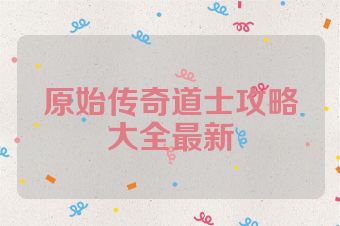原始传奇道士攻略大全最新