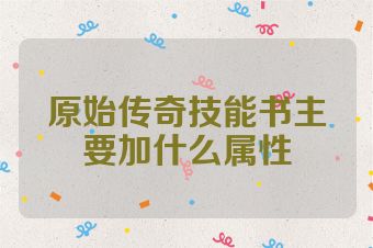 原始传奇技能书主要加什么属性