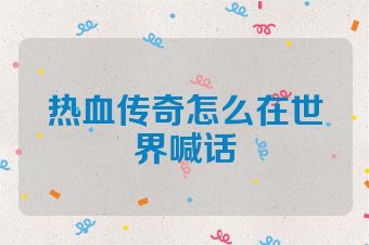 热血传奇怎么在世界喊话