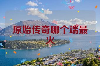 原始传奇哪个端最火