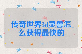 传奇世界3d灵兽怎么获得最快的