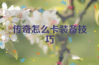 传奇怎么卡装备技巧