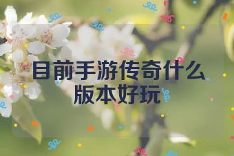 目前手游传奇什么版本好玩