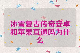 冰雪复古传奇安卓和苹果互通吗为什么