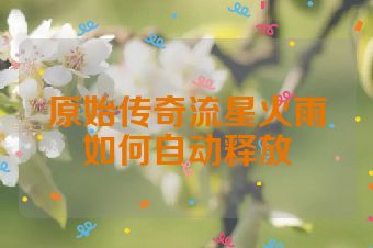 原始传奇流星火雨如何自动释放