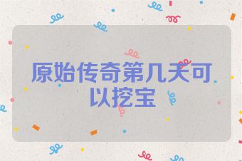 原始传奇第几天可以挖宝