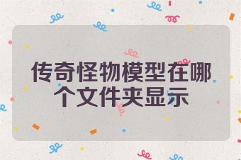 传奇怪物模型在哪个文件夹显示