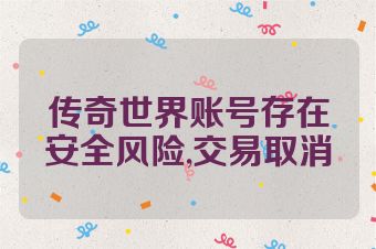 传奇世界账号存在安全风险,交易取消