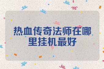 热血传奇法师在哪里挂机最好