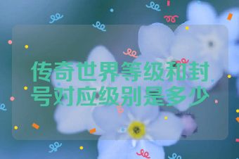 传奇世界等级和封号对应级别是多少