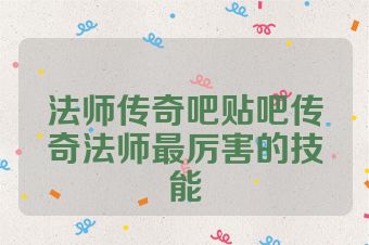 法师传奇吧贴吧传奇法师最厉害的技能