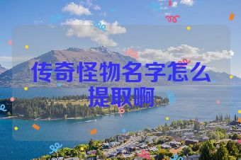 传奇怪物名字怎么提取啊