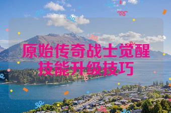 原始传奇战士觉醒技能升级技巧