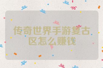 传奇世界手游复古区怎么赚钱