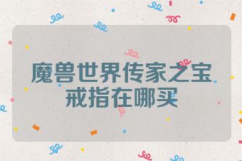 魔兽世界传家之宝戒指在哪买