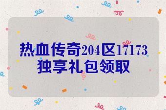 热血传奇204区17173独享礼包领取