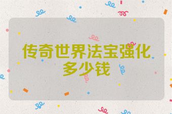 传奇世界法宝强化多少钱