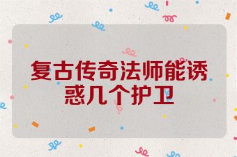 复古传奇法师能诱惑几个护卫