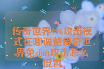 传奇世界996攻击模式在哪调整传奇世界免shift攻击怎么设置