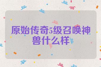 原始传奇5级召唤神兽什么样