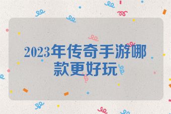 2023年传奇手游哪款更好玩