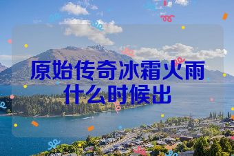 原始传奇冰霜火雨什么时候出
