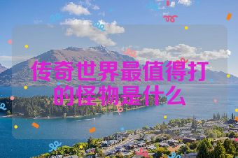 传奇世界最值得打的怪物是什么