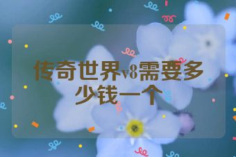 传奇世界v8需要多少钱一个