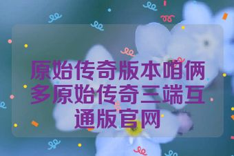 原始传奇版本咱俩多原始传奇三端互通版官网