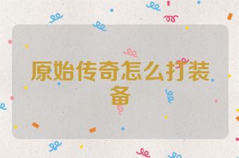 原始传奇怎么打装备