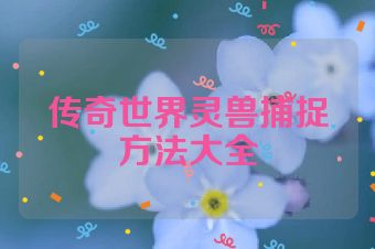 传奇世界灵兽捕捉方法大全
