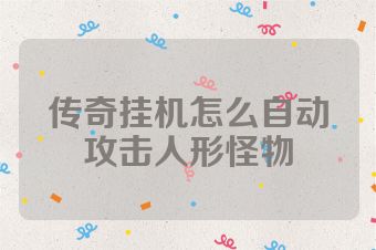 传奇挂机怎么自动攻击人形怪物