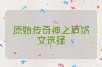 原始传奇神之盾铭文选择