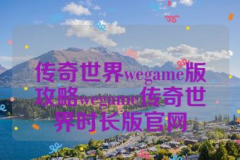传奇世界wegame版攻略wegame传奇世界时长版官网