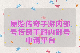 原始传奇手游内部号传奇手游内部号申请平台