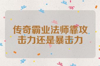 传奇霸业法师靠攻击力还是暴击力