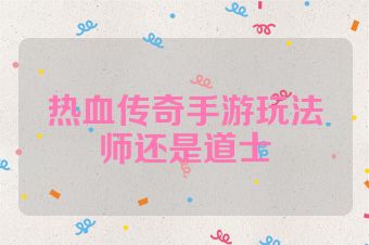 热血传奇手游玩法师还是道士