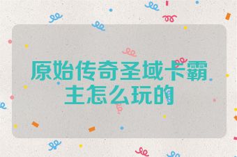 原始传奇圣域卡霸主怎么玩的