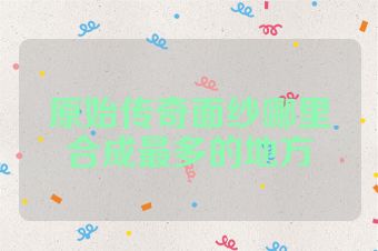 原始传奇面纱哪里合成最多的地方
